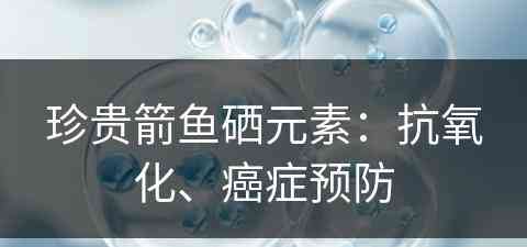 珍贵箭鱼硒元素：抗氧化、癌症预防